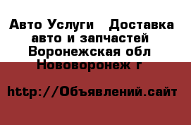 Авто Услуги - Доставка авто и запчастей. Воронежская обл.,Нововоронеж г.